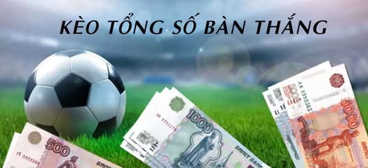 Kèo tổng số bàn thắng là gì?