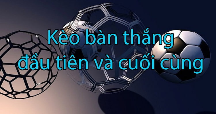 Kèo bàn thắng đầu cuối là gì?